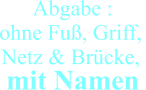 Abgabe : ohne Fuß, Griff, Netz & Brücke,  mit Namen